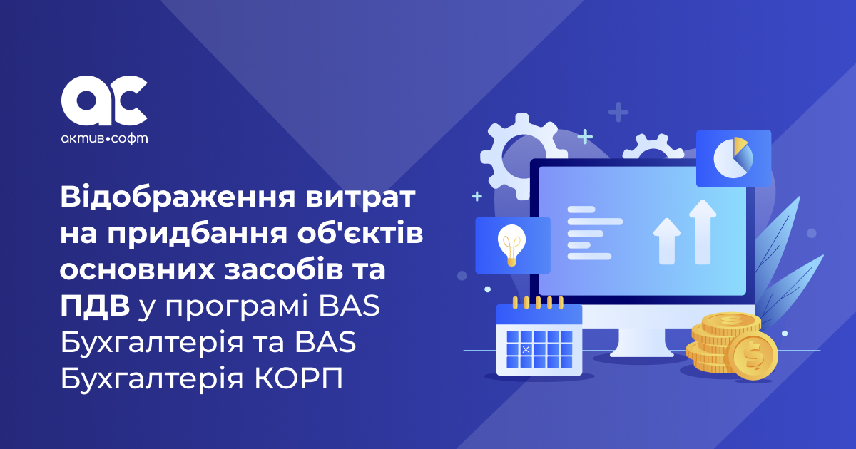Відображення витрат на придбання об'єктів основних засобів та ПДВ у програмі BAS Бухгалтерія та BAS Бухгалтерія КОРП