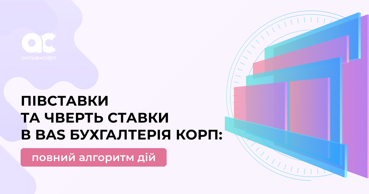 Півставки та чверть ставки в BAS Бухгалтерія КОРП: повний алгоритм дій
