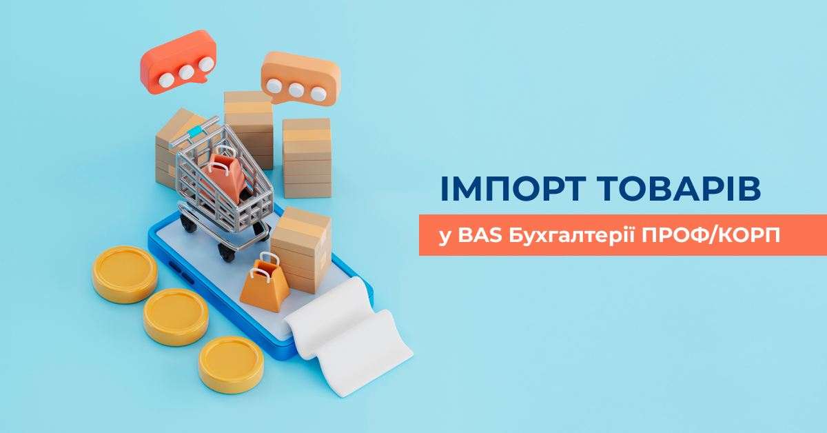 Як провести імпорт товарів у BAS Бухгалтерія ПРОФ/КОРП: повний цикл